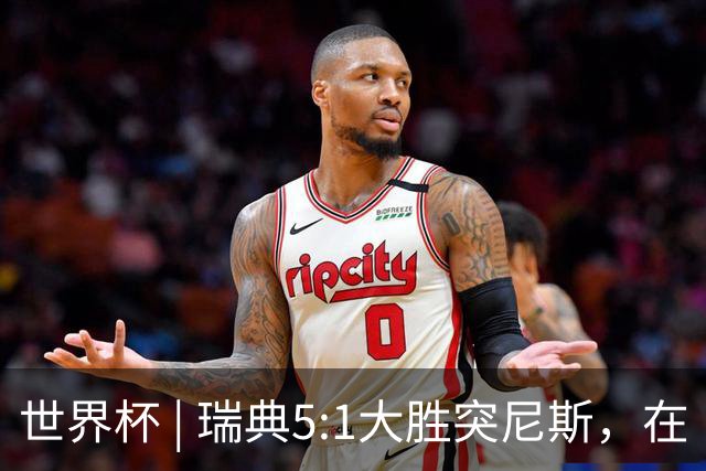 世界杯 | 瑞典5:1大胜突尼斯，在“死亡之组”占先机