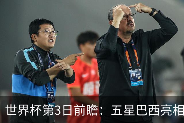 世界杯第3日前瞻：五星巴西亮相 亚足联球队面临“欧洲大考”