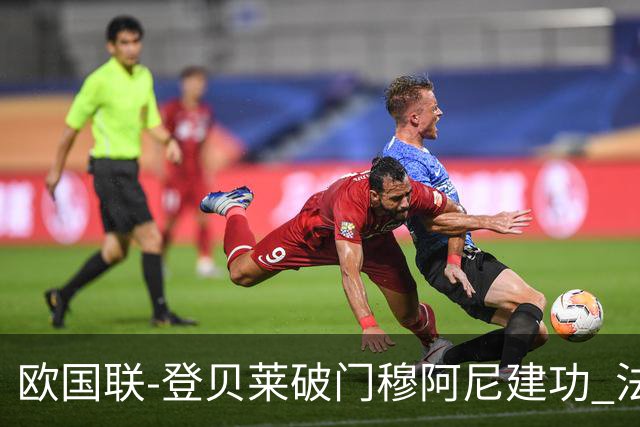 欧国联-登贝莱破门穆阿尼建功 法国2-0比利时