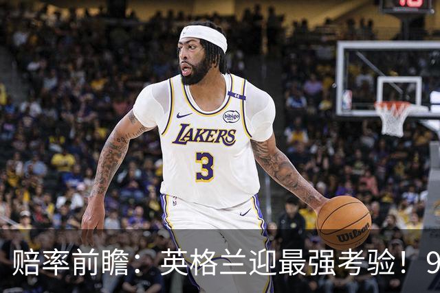 赔率前瞻：英格兰迎最强考验！90分钟难胜瑞士